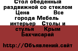 Стол обеденный раздвижной со стеклом › Цена ­ 20 000 - Все города Мебель, интерьер » Столы и стулья   . Крым,Бахчисарай